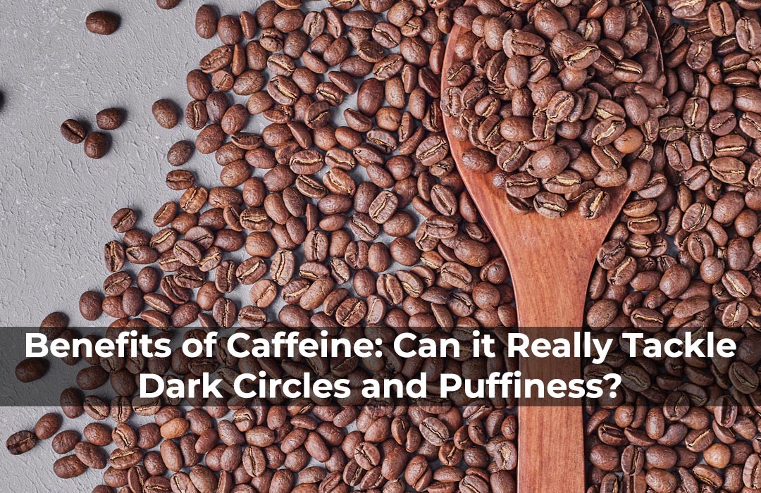 Benefits of Caffeine: Can it Really Tackle Dark Circles and Puffiness?